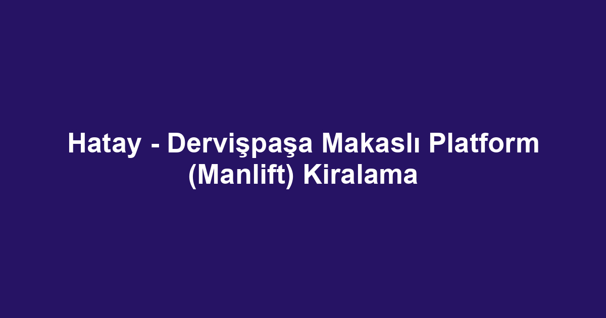 Hatay - Dervişpaşa Makaslı Platform (Manlift) Kiralama