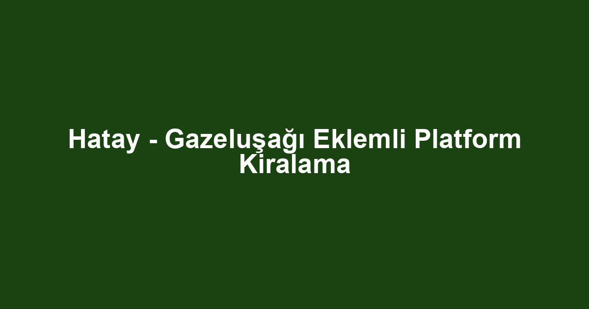 Hatay - Gazeluşağı Eklemli Platform Kiralama