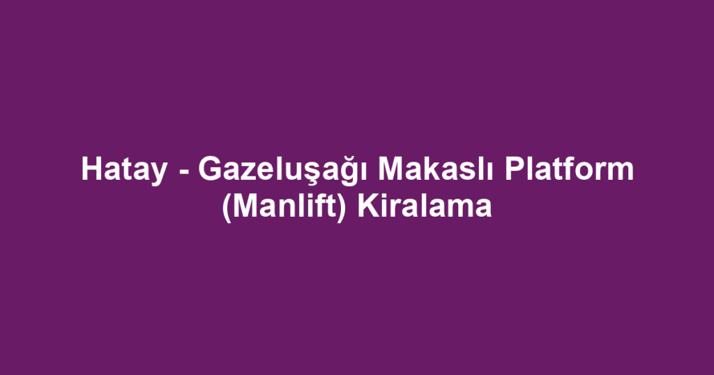 Hatay - Gazeluşağı Makaslı Platform (Manlift) Kiralama
