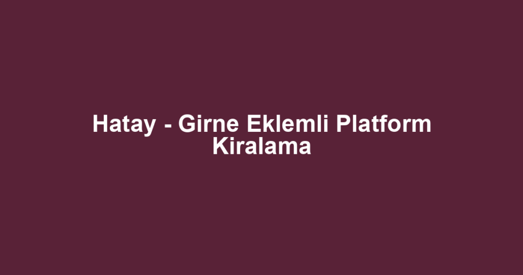 Hatay - Girne Eklemli Platform Kiralama