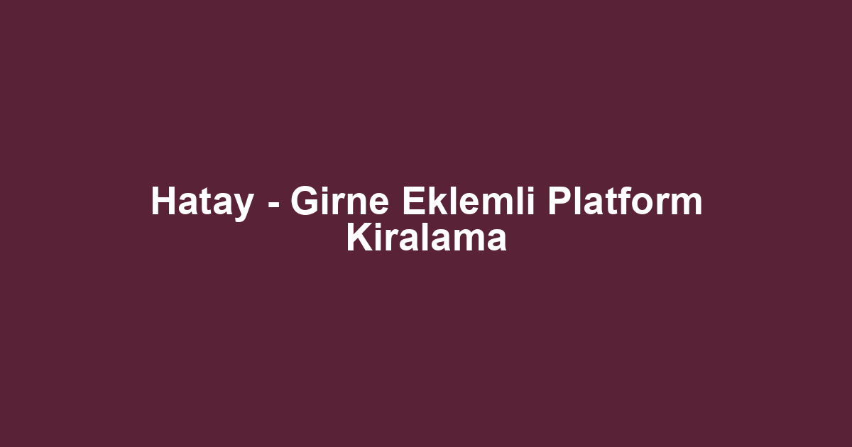 Hatay - Girne Eklemli Platform Kiralama