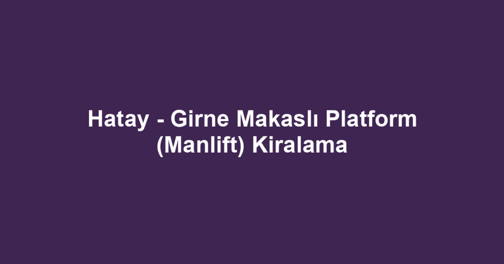 Hatay - Girne Makaslı Platform (Manlift) Kiralama