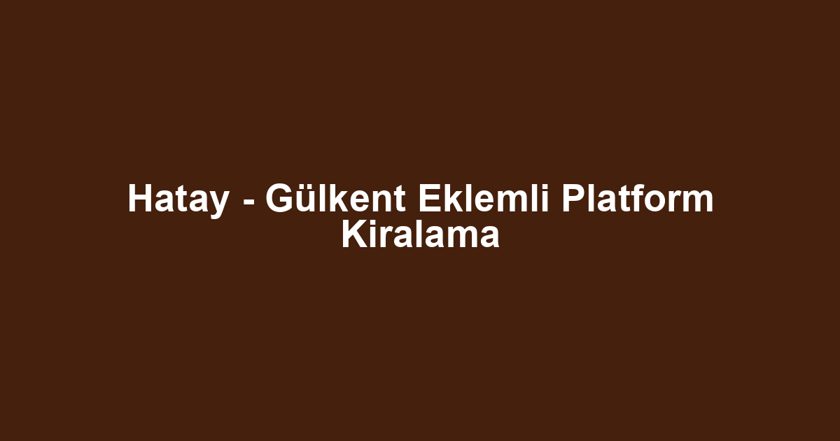 Hatay - Gülkent Eklemli Platform Kiralama
