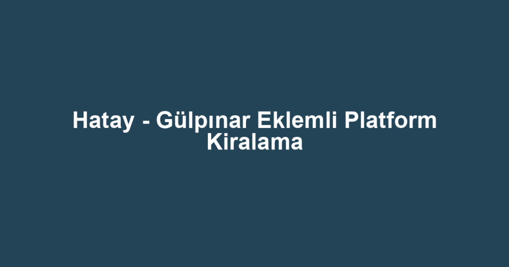 Hatay - Gülpınar Eklemli Platform Kiralama