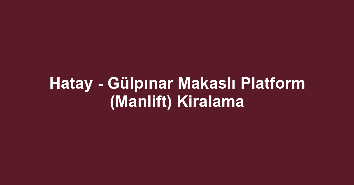 Hatay - Gülpınar Makaslı Platform (Manlift) Kiralama