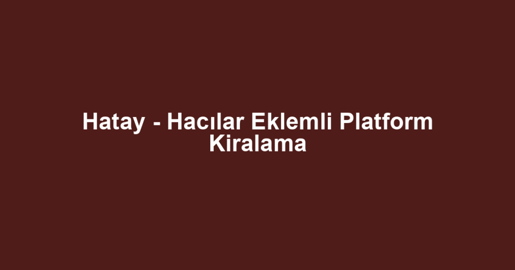 Hatay - Hacılar Eklemli Platform Kiralama