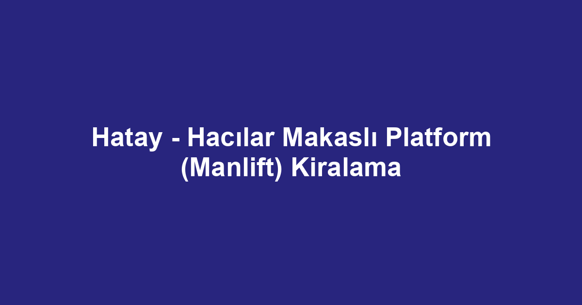 Hatay - Hacılar Makaslı Platform (Manlift) Kiralama