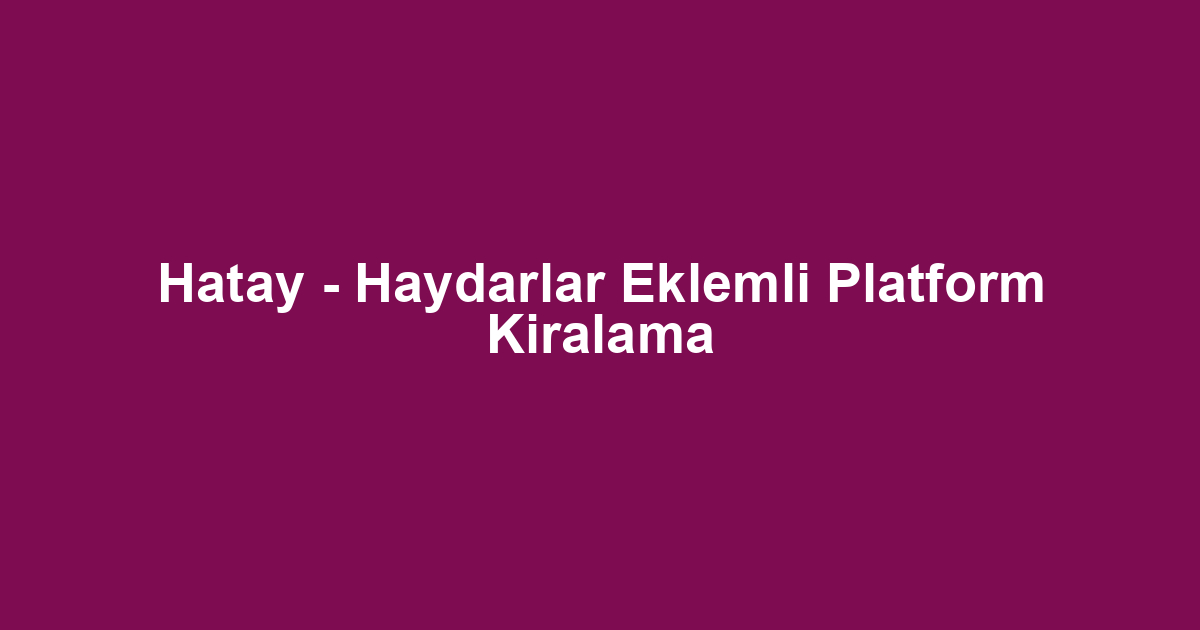Hatay - Haydarlar Eklemli Platform Kiralama