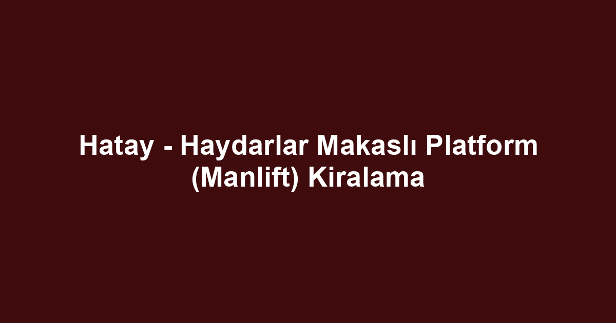 Hatay - Haydarlar Makaslı Platform (Manlift) Kiralama