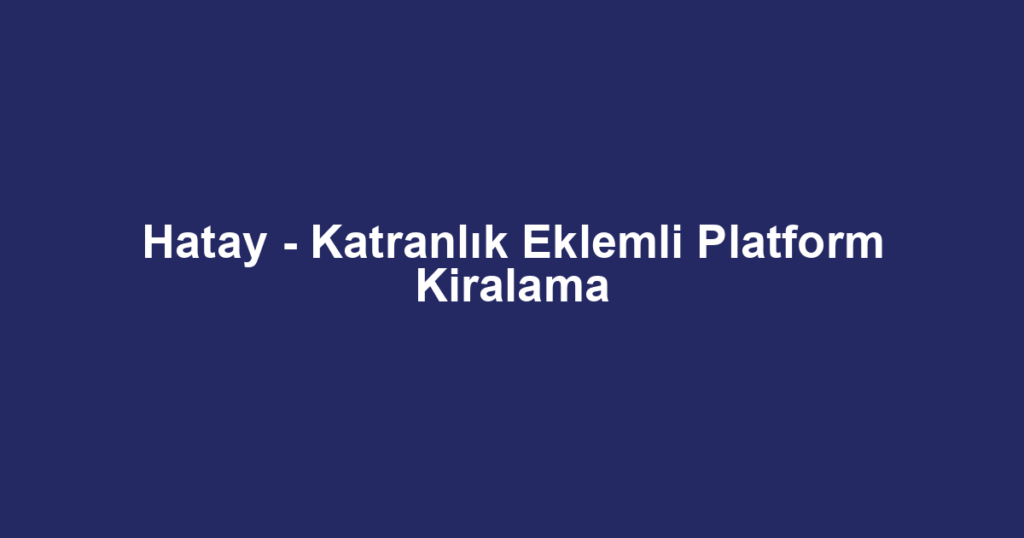 Hatay - Katranlık Eklemli Platform Kiralama