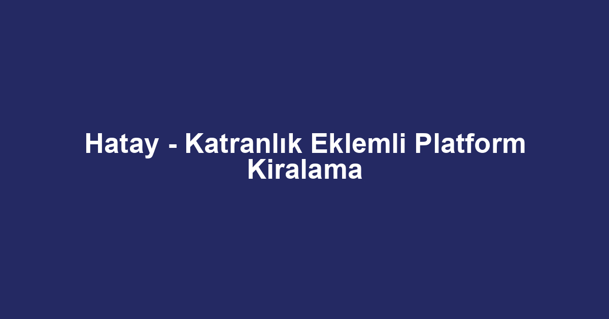 Hatay - Katranlık Eklemli Platform Kiralama