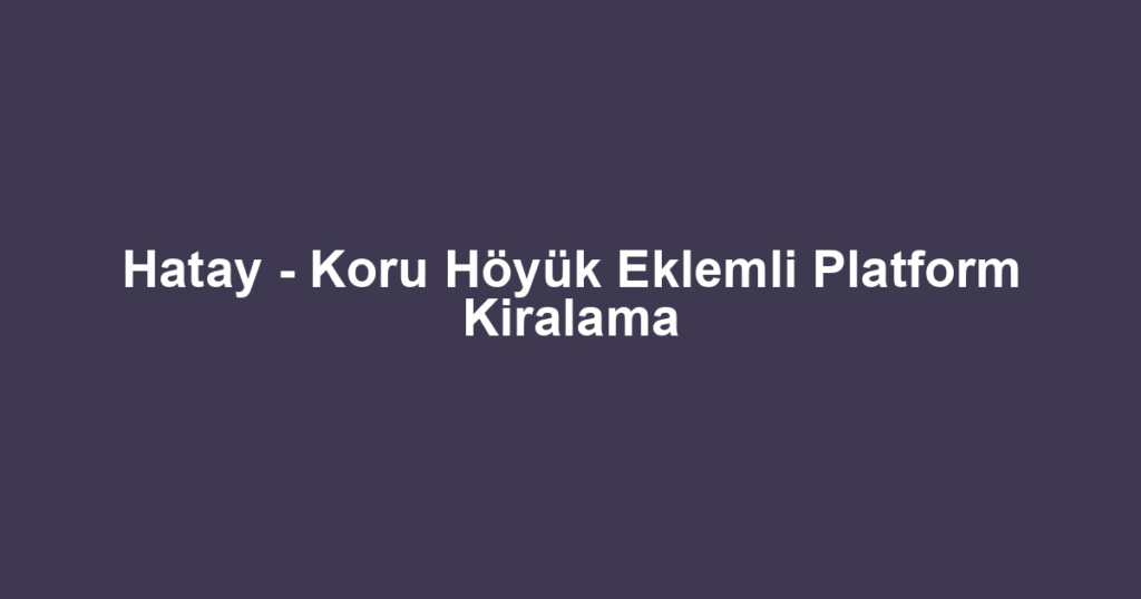 Hatay - Koru Höyük Eklemli Platform Kiralama