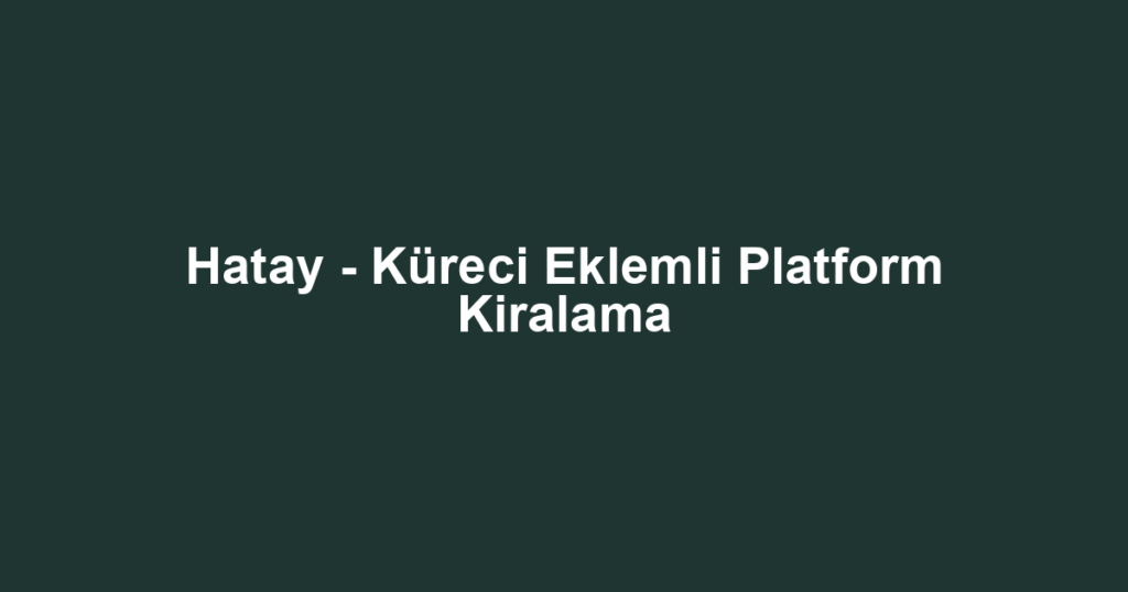 Hatay - Küreci Eklemli Platform Kiralama