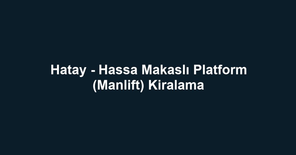 Hatay - Hassa Makaslı Platform (Manlift) Kiralama