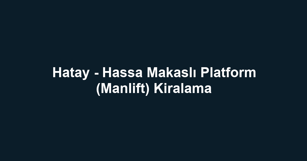 Hatay - Hassa Makaslı Platform (Manlift) Kiralama