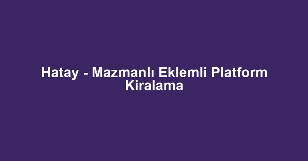 Hatay - Mazmanlı Eklemli Platform Kiralama