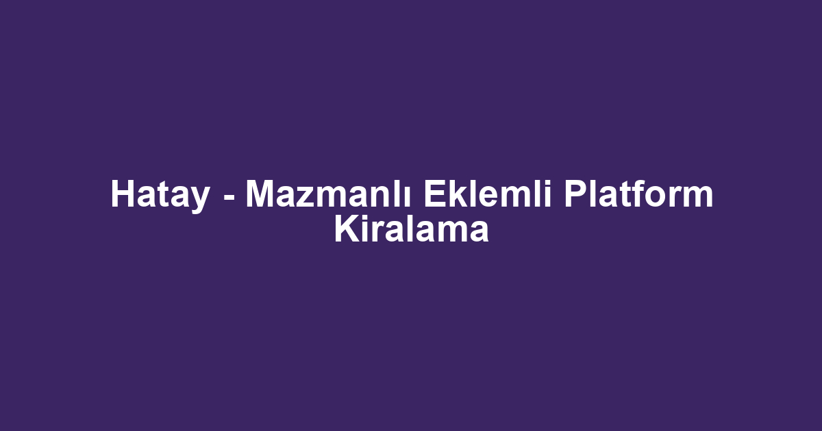 Hatay - Mazmanlı Eklemli Platform Kiralama