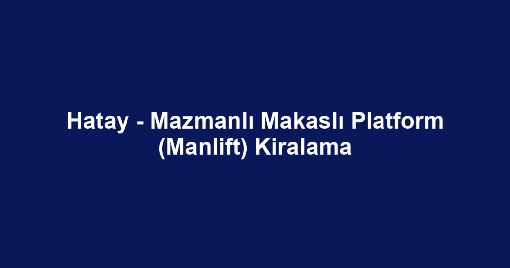 Hatay - Mazmanlı Makaslı Platform (Manlift) Kiralama