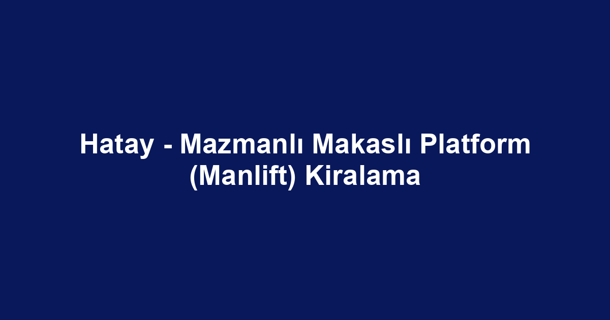 Hatay - Mazmanlı Makaslı Platform (Manlift) Kiralama