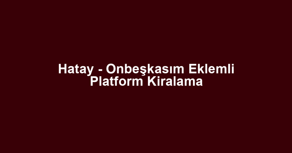 Hatay - Onbeşkasım Eklemli Platform Kiralama