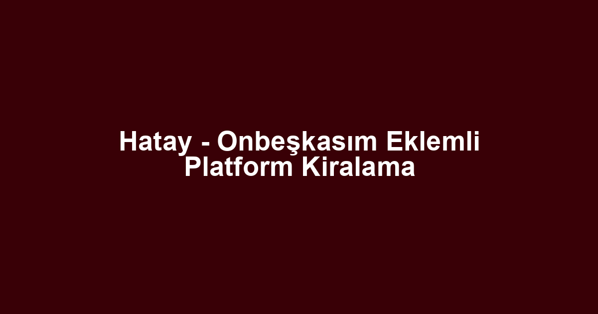 Hatay - Onbeşkasım Eklemli Platform Kiralama