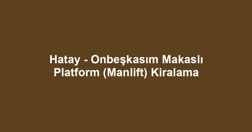 Hatay - Onbeşkasım Makaslı Platform (Manlift) Kiralama
