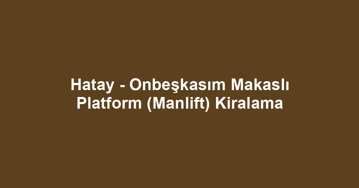 Hatay - Onbeşkasım Makaslı Platform (Manlift) Kiralama