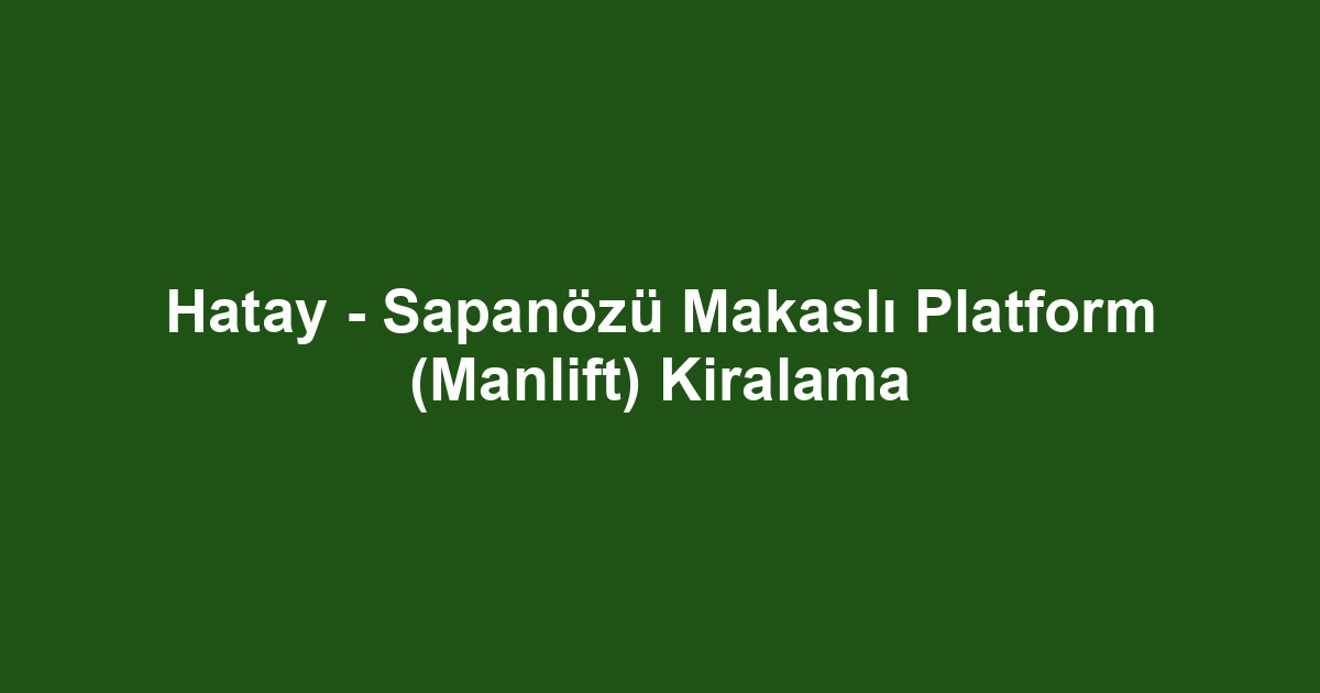Hatay - Sapanözü Makaslı Platform (Manlift) Kiralama