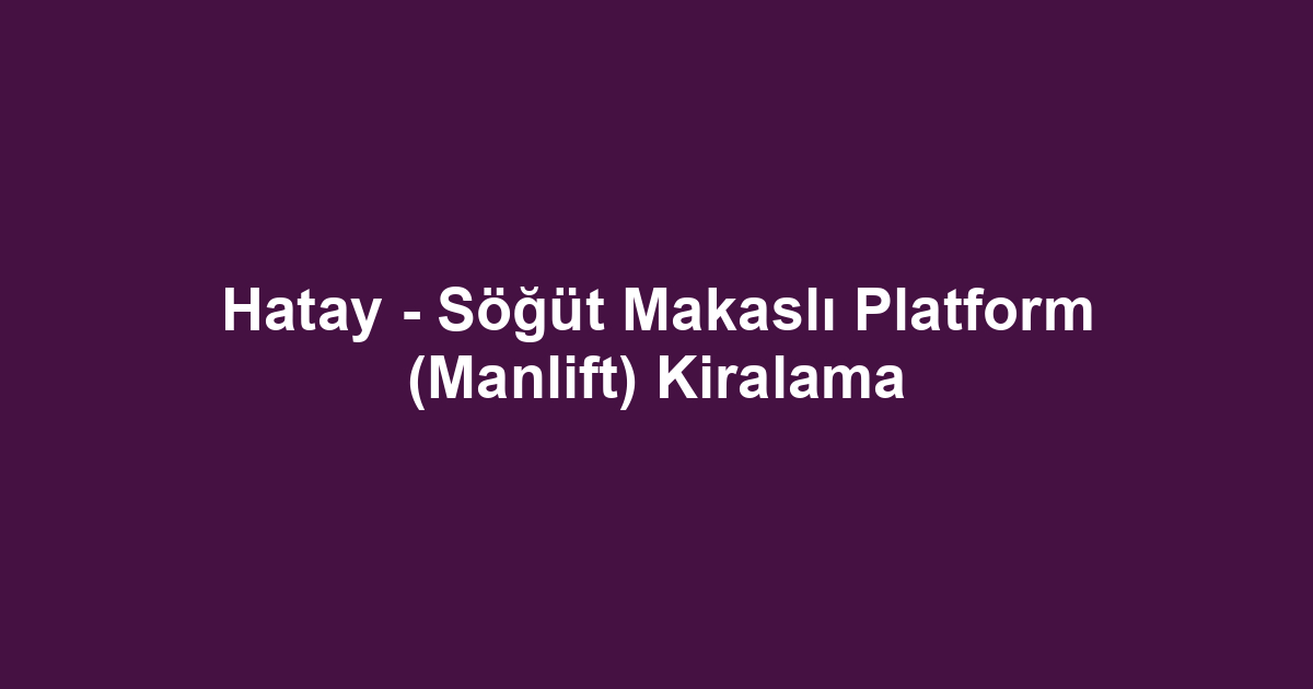 Hatay - Söğüt Makaslı Platform (Manlift) Kiralama