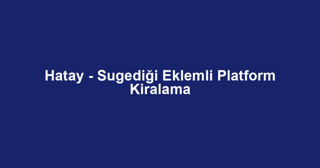 Hatay - Sugediği Eklemli Platform Kiralama