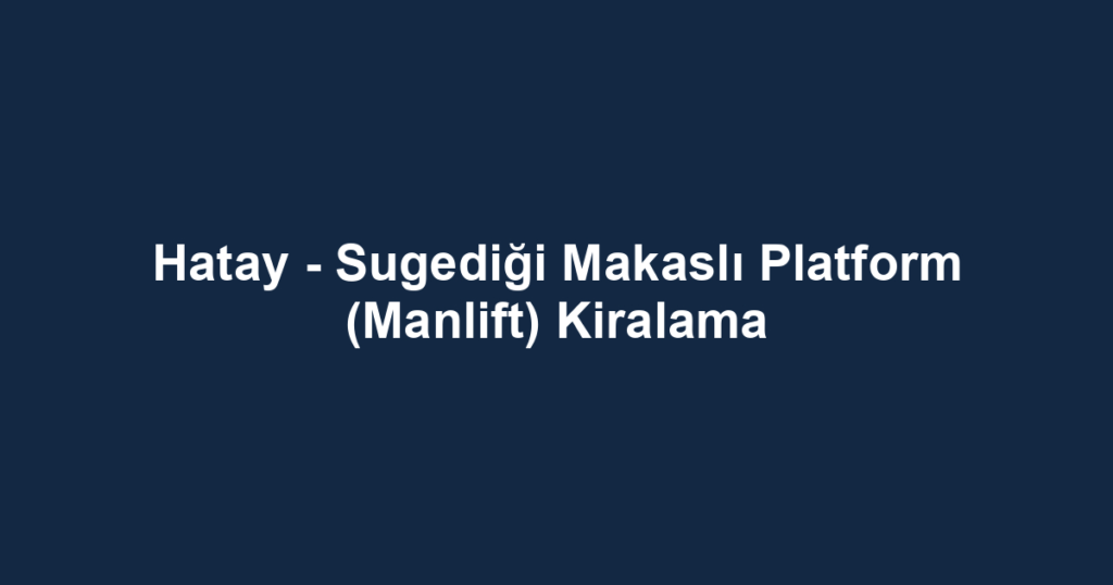 Hatay - Sugediği Makaslı Platform (Manlift) Kiralama