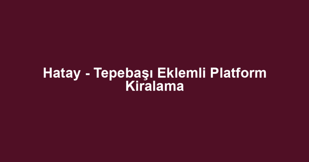 Hatay - Tepebaşı Eklemli Platform Kiralama
