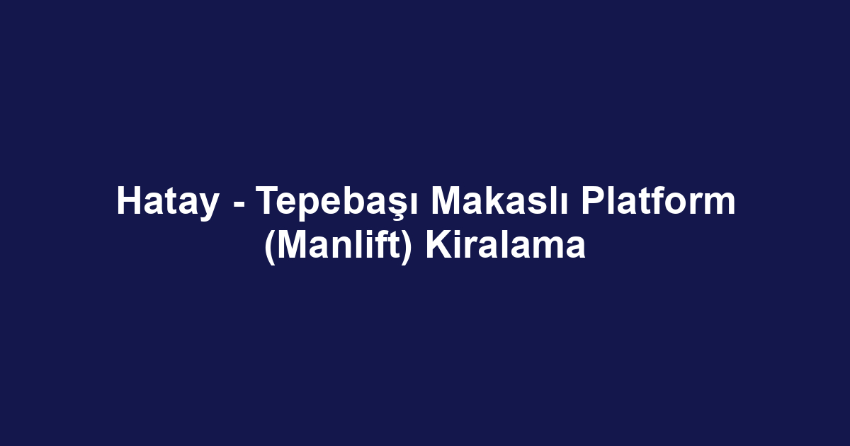 Hatay - Tepebaşı Makaslı Platform (Manlift) Kiralama