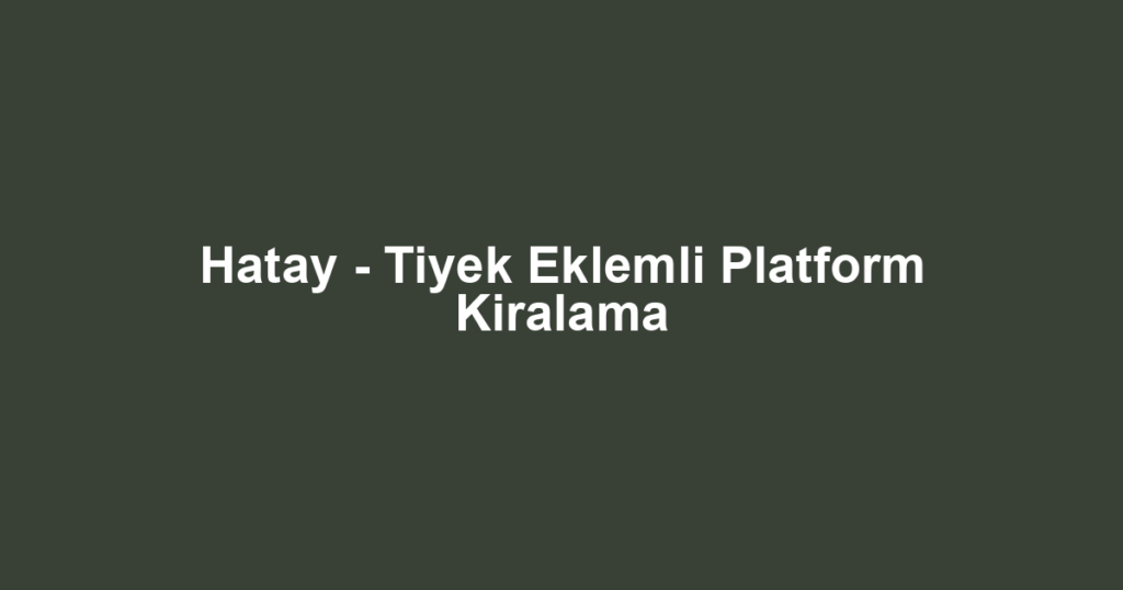Hatay - Tiyek Eklemli Platform Kiralama
