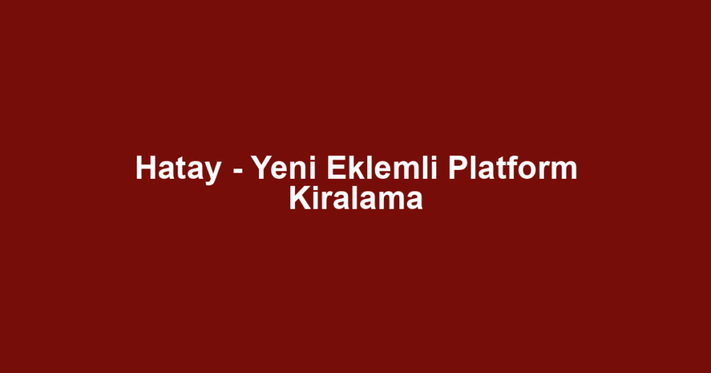 Hatay - Yeni Eklemli Platform Kiralama