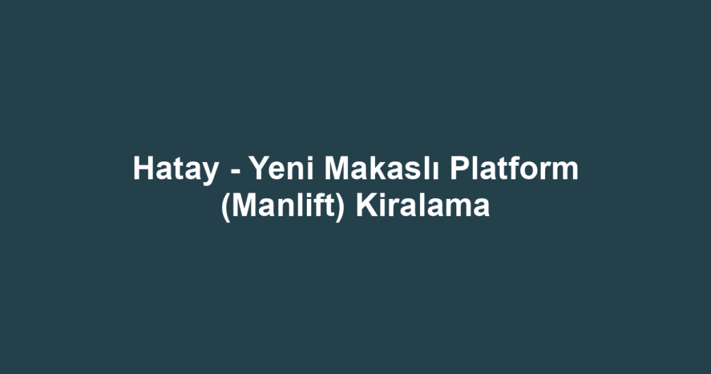 Hatay - Yeni Makaslı Platform (Manlift) Kiralama