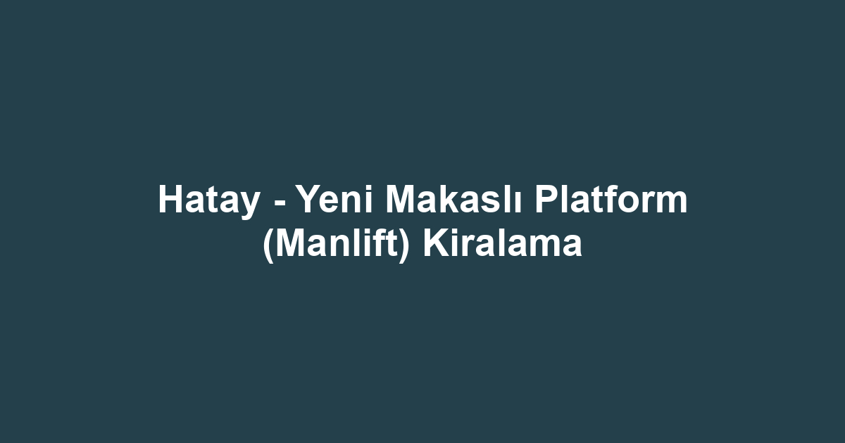 Hatay - Yeni Makaslı Platform (Manlift) Kiralama