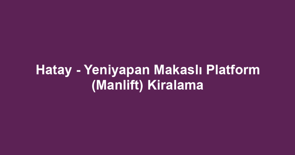 Hatay - Yeniyapan Makaslı Platform (Manlift) Kiralama