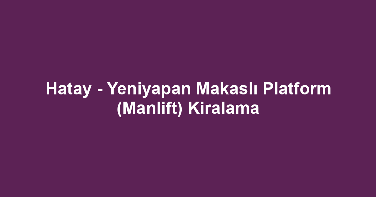 Hatay - Yeniyapan Makaslı Platform (Manlift) Kiralama