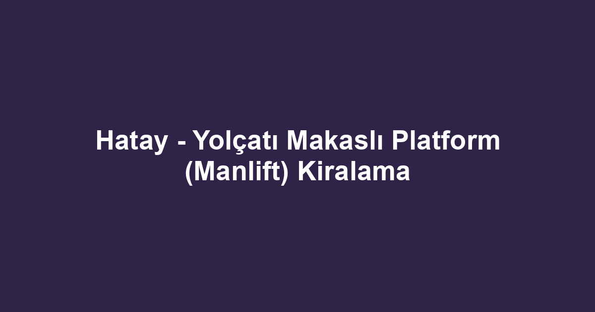 Hatay - Yolçatı Makaslı Platform (Manlift) Kiralama