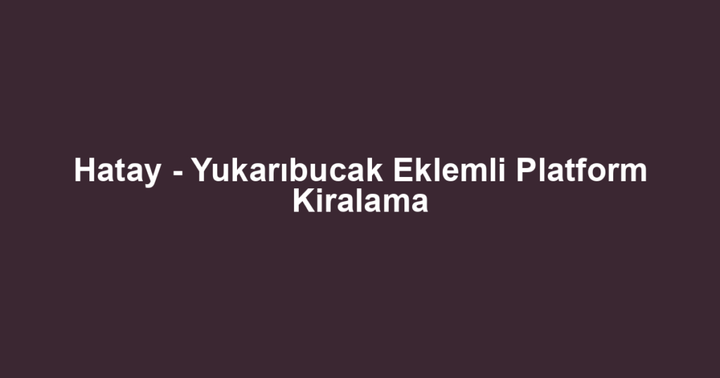 Hatay - Yukarıbucak Eklemli Platform Kiralama