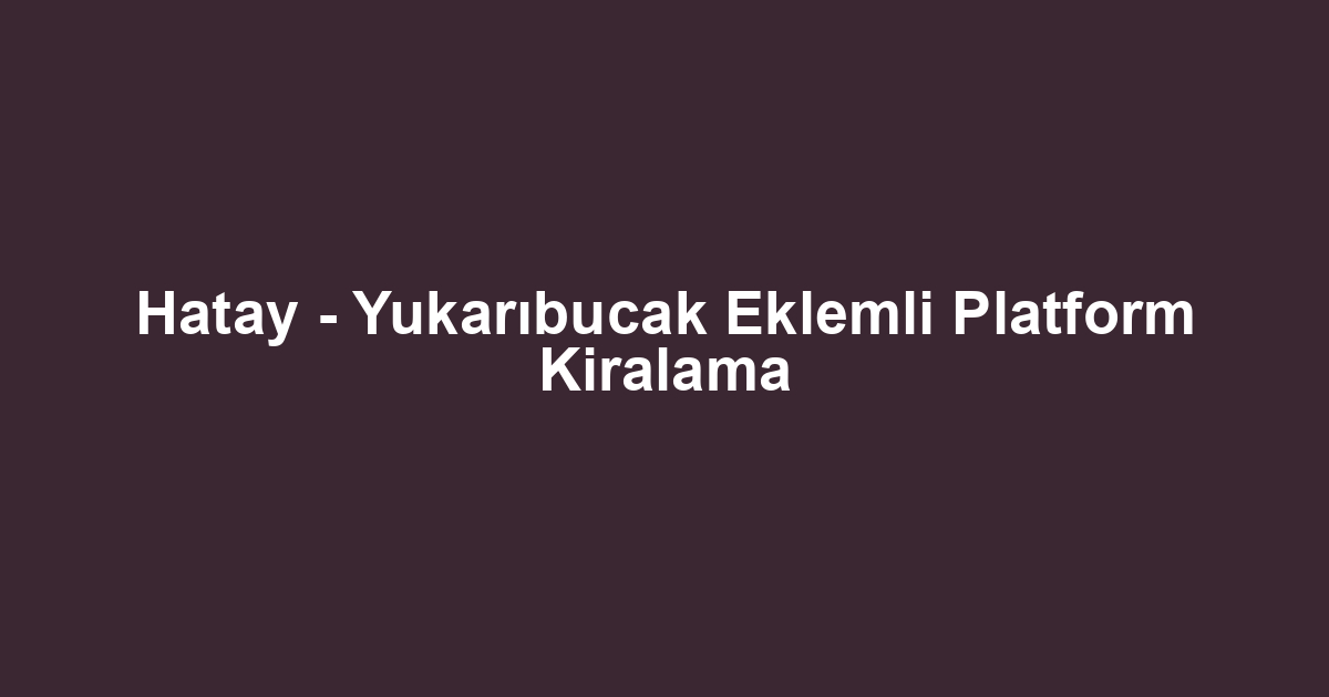 Hatay - Yukarıbucak Eklemli Platform Kiralama