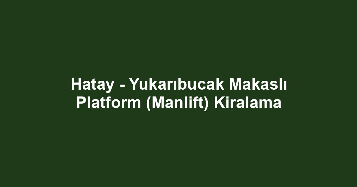 Hatay - Yukarıbucak Makaslı Platform (Manlift) Kiralama