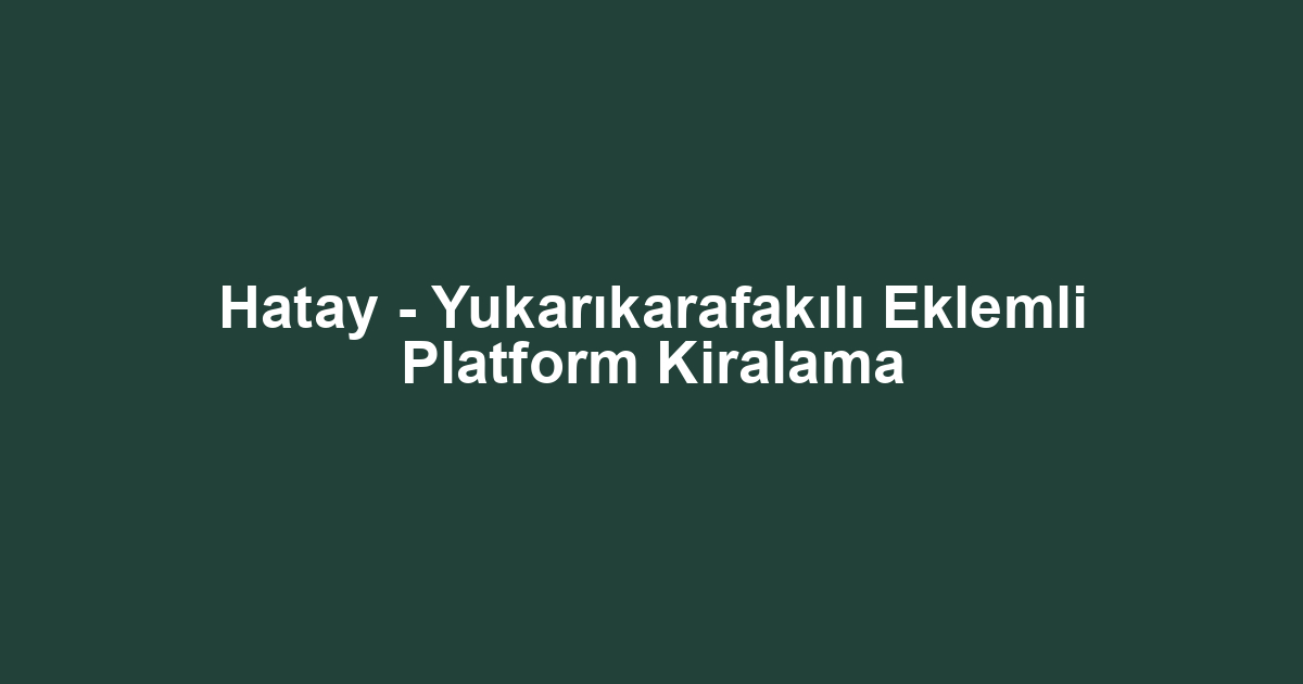 Hatay - Yukarıkarafakılı Eklemli Platform Kiralama