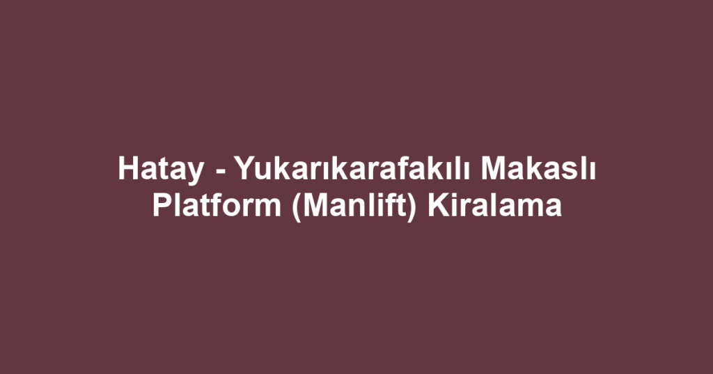 Hatay - Yukarıkarafakılı Makaslı Platform (Manlift) Kiralama
