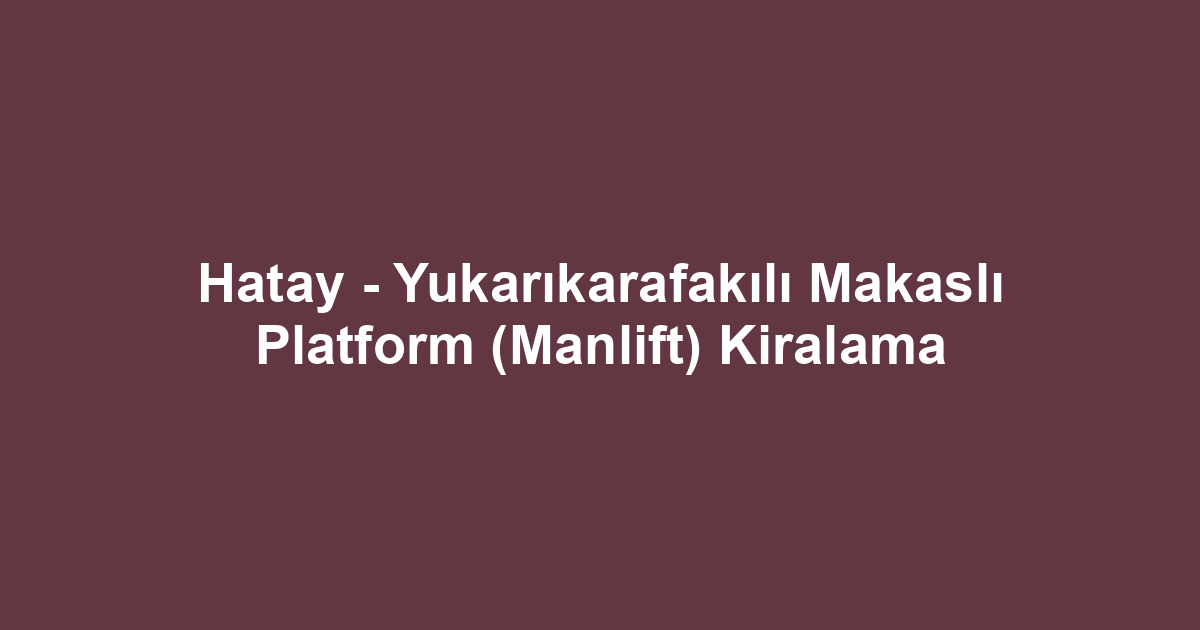 Hatay - Yukarıkarafakılı Makaslı Platform (Manlift) Kiralama