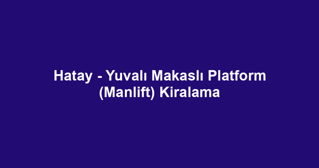Hatay - Yuvalı Makaslı Platform (Manlift) Kiralama