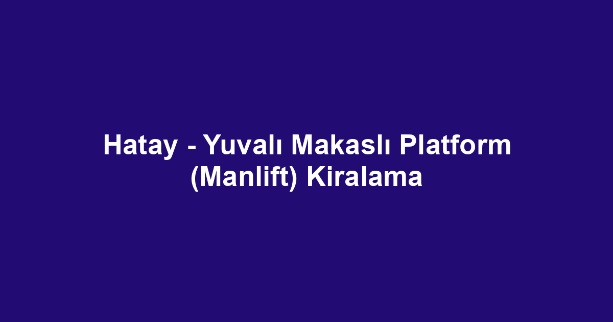 Hatay - Yuvalı Makaslı Platform (Manlift) Kiralama