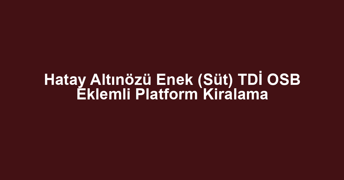 Hatay Altınözü Enek (Süt) TDİ OSB Eklemli Platform Kiralama