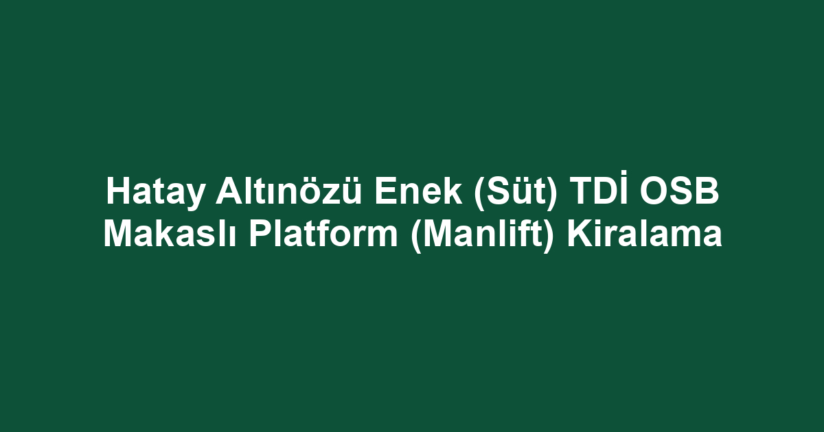 Hatay Altınözü Enek (Süt) TDİ OSB Makaslı Platform (Manlift) Kiralama
